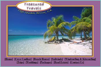 Treasured Travels is a local travel agency, situated on the island of Caye Caulker, in Belize. We specialize in prime beachfront accommodations, on the island of Caye Caulker; Belizes second largest inhabited island. We offer a wide range of services, including: snorkeling, scuba diving, windsurfing, weddings / vacation packages, local flights, and real estate services. We boast first-hand knowledge about our country, its logistics, its culture, the establishments and people we represent.