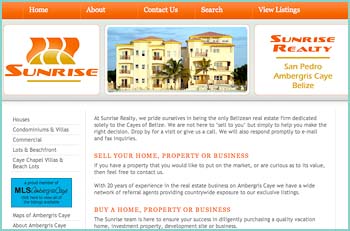 At Sunrise Realty, we pride ourselves in being the only Belizean real estate firm dedicated solely to the Cayes of Belize. We are not here to sell to you but simply to help you make the right decision. Drop by for a visit or give us a call. We will also respond promptly to e-mail and fax inquiries. We are a team of 2 partners who are full time residents and homeowners on Ambergris Caye. With 20 years of experience in the real estate business on Ambergris Caye we have a wide network of referral agents providing countrywide exposure to our exclusive listings.