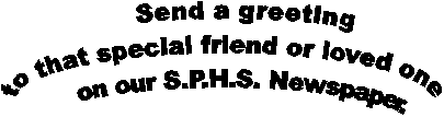       Send a greeting to that special friend or loved one      on our S.P.H.S. Newspaper.