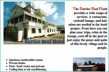 A website from the past, The Barrier Reef Hotel provides a wide range of services. A restaurant, cocktail lounge, and hair salon are nestled in the hotel proper. From here you can plan your trips, relax in the lounge, cool off in the pool or just enjoy the peace and quite of this lovely village and its people. Barrier Reef Hotel is right on Front Street in San Pedro Town, on Ambergris Caye. The restaurant features seafood dinners every night, and deli sandwiches and pizza are available too. Don't forget the stewed chicken, rice and beans! A delightful place to make your main eatery while on the island.