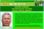 This is your opportunity to meet and spend time with someone who possesses actual hands on real life experiences with jaguars and other Belizean cats. Locally Bader Hassan was known as the Tiger Man. He appears in the book Jaguar by Alan Rabinowitz.