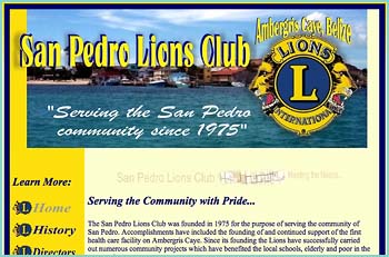 San Pedro Lions Club - Helping the community live and work in a better and healthier town. The San Pedro Lions Club was founded in 1975 for the purpose of serving the community of San Pedro. Accomplishments have included the founding of and continued support of the first health care facility on Ambergris Caye. Since its founding the Lions have successfully carried out numerous community projects which have benefited the local schools, elderly and poor in the community.
